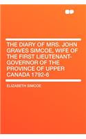 The Diary of Mrs. John Graves Simcoe, Wife of the First Lieutenant-Governor of the Province of Upper Canada 1792-6