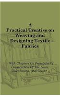 Practical Treatise on Weaving and Designing Textile Fabrics - With Chapters on Principles of Construction of the Loom, Calculations, and Colour