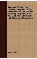 American Weather - A Popular Exposition of the Phenomena of the Weather, Including Chapters on Hot and Cold Waves, Blizzards, Hail-Storms and Tornadoes