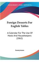 Foreign Desserts For English Tables: A Calendar For The Use Of Hosts And Housekeepers (1862)(English)