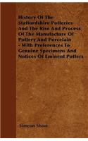 History Of The Staffordshire Potteries And The Rise And Process Of The Manufacture Of Pottery And Porcelain - With Preferences To Genuine Specimens And Notices Of Eminent Potters