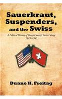 Sauerkraut, Suspenders, and the Swiss: A Political History of Green County's Swiss Colony, 1845-1945