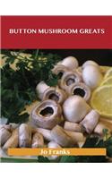 Button Mushroom Greats: Delicious Button Mushroom Recipes, the Top 49 Button Mushroom Recipes