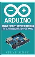 Arduino: Taking The Next Step With Arduino: The Ultimate Beginner's Guide - Part 2