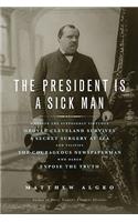 The President Is a Sick Man: Wherein the Supposedly Virtuous Grover Cleveland Survives a Secret Surgery at Sea and Vilifies the Courageous Newspaperman Who Dared Expose the Trut