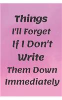 Things I'll Forget If I Don't Write Them Down Immediately NOTEBOOK: 6'x9' notebook 120 pages