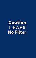 Caution I Have No Filter