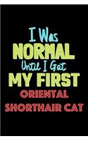 I Was Normal Until I Got My First Oriental Shorthair Cat Notebook - Oriental Shorthair Cat Lovers and Animals Owners