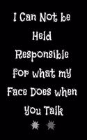 I Can Not be Held Responsible for what my Face Does when you Talk: Lined Notebook / Journal Gift. Funny gift for Coworker