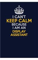 I Can't Keep Calm Because I Am An Display Assistant: Career journal, notebook and writing journal for encouraging men, women and kids. A framework for building your career.