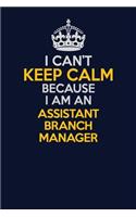 I Can't Keep Calm Because I Am An Assistant Branch Manager: Career journal, notebook and writing journal for encouraging men, women and kids. A framework for building your career.