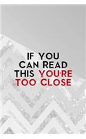 If You Can Read This You're Too Close