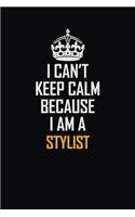 I Can't Keep Calm Because I Am A Stylist: Motivational Career Pride Quote 6x9 Blank Lined Job Inspirational Notebook Journal