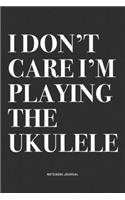 I Don't Care I'm Playing The Ukulele: A 6x9 Inch Diary Notebook Journal With A Bold Text Font Slogan On A Matte Cover and 120 Blank Lined Pages Makes A Great Alternative To A Card
