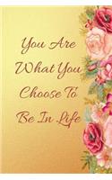 You Are What You Choose To Be In Life: 6x9, 120 page lined journal. Rose Theme