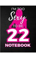 I'm Too Sexy To Be 22 Notebook: Funny Birthday Notebook for Women - Blank Line Composition Notebook and Journal for 22nd Birthday Gift: Cute Birthday Girl Quote (8.5 x 11 - 110 pag