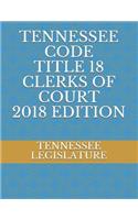 Tennessee Code Title 18 Clerks of Court 2018 Edition