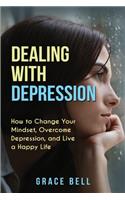 Dealing with Depression: How to Change Your Mindset, Overcome Depression, and Live a Happy Life