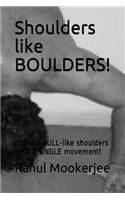 Shoulders like BOULDERS!