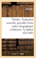 Théâtre. Traduction Nouvelle, Précédée d'Une Notice Biographique Et Littéraire. 3e Édition: Accompagnée de Notes Explicatives Et Suivie Des Notes de J. Racine Sur Le Théâtre d'Euripide