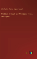 Study of Beauty and Art in Large Towns. Two Papers