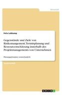 Gegenstände und Ziele von Risikomangement, Terminplanung und Ressourcenschätzung innerhalb des Projektmanagements von Unternehmen