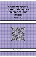 A Commonplace Book of Thoughts, Memories, and Fancies Parts 1-2