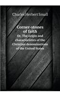 Corner-stones of faith Or, The origin and characteristics of the Christian denominations of the United States: (English)