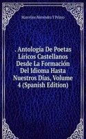 . Antologia De Poetas Liricos Castellanos Desde La Formacion Del Idioma Hasta Nuestros Dias, Volume 4 (Spanish Edition)