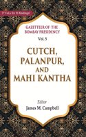 Gazetteer of the Bombay Presidency: Cutch, Palanpur, and Mahi Kantha Vol. 5