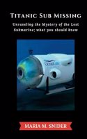 Titanic Sub Missing: Unraveling the Mystery of the Lost Submarine; what you should know(The Trendsetters Chronicles)