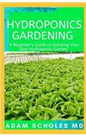 Hydroponics Gardening: The Complete Beginner's Guide On How To Build A Perfect And Inexpensive Hydroponic System