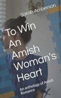 To Win An Amish Woman's Heart: An anthology of Amish Romance