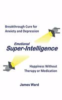 Emotional Super-Intelligence: Breakthrough Cure for Anxiety and Depression; Happiness Without Therapy or Medication(1 Emotional Super-Intelligence)