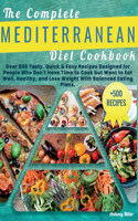 The Complete Mediterranean Diet Cookbook: Over 500 Tasty, Quick & Easy Recipes Designed for People Who Don't Have Time to Cook but Want to Eat Well, Healthy and Lose Weight with Balanced Eat