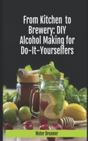 From Kitchen to Brewery; Do it yourself alcohol recipes for home do it yourselfers.