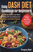 Easy Dash Diet Cookbook for Beginners: The Ultimate Guide to Lower Blood Pressure with Lots of Delicious and Healthy Low-Sodium Recipes. Includes a 30-Day Dash Diet Meal Plan