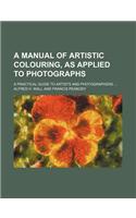 A Manual of Artistic Colouring, as Applied to Photographs; A Practical Guide to Artists and Photographers