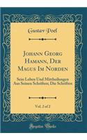 Johann Georg Hamann, Der Magus Im Norden, Vol. 2 of 2: Sein Leben Und Mittheilungen Aus Seinen Schriften; Die Schriften (Classic Reprint)