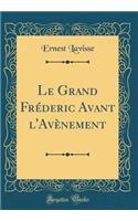 Le Grand Frï¿½deric Avant l'Avï¿½nement (Classic Reprint)