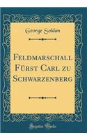 Feldmarschall Fï¿½rst Carl Zu Schwarzenberg (Classic Reprint)