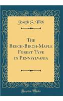 The Beech-Birch-Maple Forest Type in Pennsylvania (Classic Reprint)