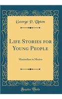 Life Stories for Young People: Maximilian in Mexico (Classic Reprint)