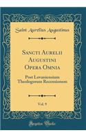Sancti Aurelii Augustini Opera Omnia, Vol. 9: Post Lovaniensium Theologorum Recensionem (Classic Reprint)