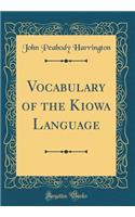 Vocabulary of the Kiowa Language (Classic Reprint)