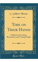 Time on Their Hands: A Report on Leisure, Recreation, and Young People (Classic Reprint)