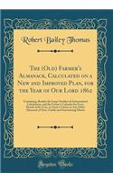 The (Old) Farmer's Almanack, Calculated on a New and Improved Plan, for the Year of Our Lord 1862: Containing, Besides the Large Number of Astronomical Calculations, and the Farmer's Calendar for Every Month of the Year, as Great a Variety as Any O