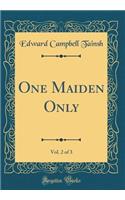 One Maiden Only, Vol. 2 of 3 (Classic Reprint)
