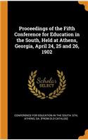 Proceedings of the Fifth Conference for Education in the South, Held at Athens, Georgia, April 24, 25 and 26, 1902