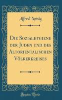 Die Sozialhygiene der Juden und des Altorientalischen Völkerkreises (Classic Reprint)